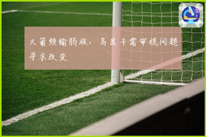 火箭频输弱旅，乌度卡需审视问题寻求改变