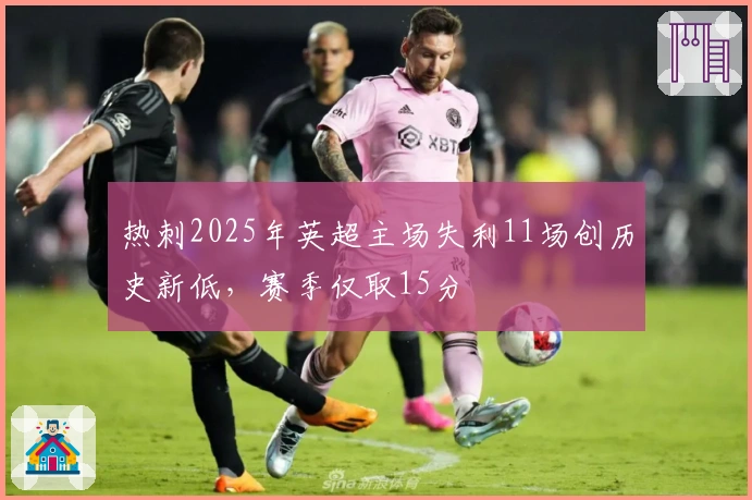 热刺2025年英超主场失利11场创历史新低,赛季仅取15分