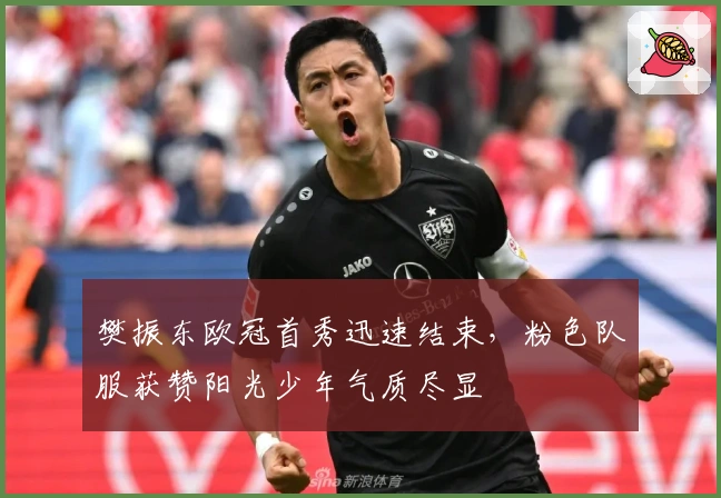 樊振东欧冠首秀迅速结束，粉色队服获赞阳光少年气质尽显