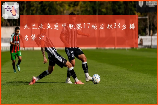 米兰未来意甲联赛17轮后积28分排名第六